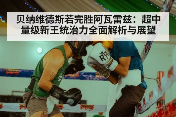 贝纳维德斯若完胜阿瓦雷兹：超中量级新王统治力全面解析与展望