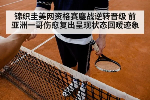 锦织圭美网资格赛鏖战逆转晋级 前亚洲一哥伤愈复出呈现状态回暖迹象